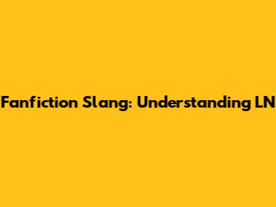 Fanfiction Slang: Understanding 'LN'