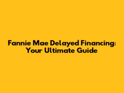 Fannie Mae Delayed Financing: Your Ultimate Guide