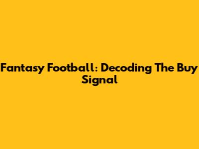 Fantasy Football: Decoding The 'Buy' Signal