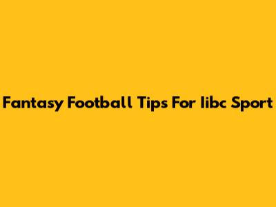 Fantasy Football Tips For Iibc Sport