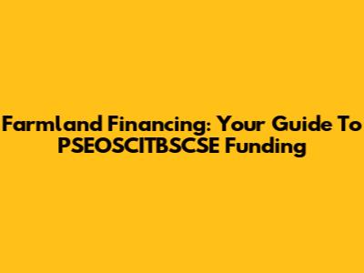 Farmland Financing: Your Guide To PSEOSCITBSCSE Funding