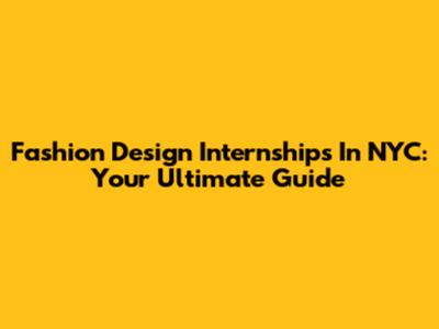 Fashion Design Internships In NYC: Your Ultimate Guide