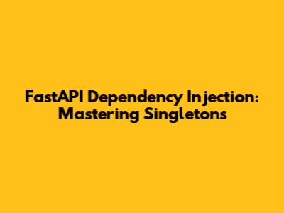 FastAPI Dependency Injection: Mastering Singletons