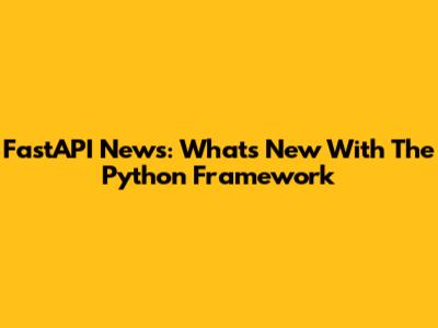 FastAPI News: What's New With The Python Framework