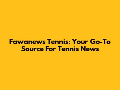 Fawanews Tennis: Your Go-To Source For Tennis News