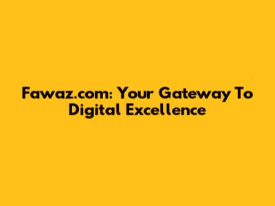 Fawaz.com: Your Gateway To Digital Excellence