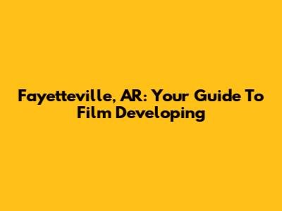 Fayetteville, AR: Your Guide To Film Developing