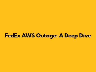 FedEx AWS Outage: A Deep Dive