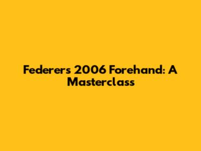 Federer's 2006 Forehand: A Masterclass