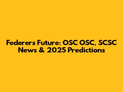 Federer's Future: OSC OSC, SCSC News & 2025 Predictions