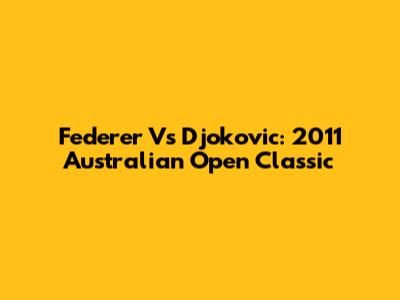 Federer Vs Djokovic: 2011 Australian Open Classic