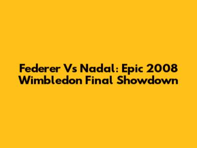 Federer Vs Nadal: Epic 2008 Wimbledon Final Showdown