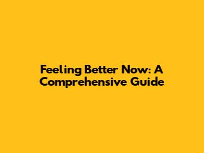 Feeling Better Now: A Comprehensive Guide