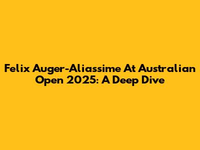Felix Auger-Aliassime At Australian Open 2025: A Deep Dive