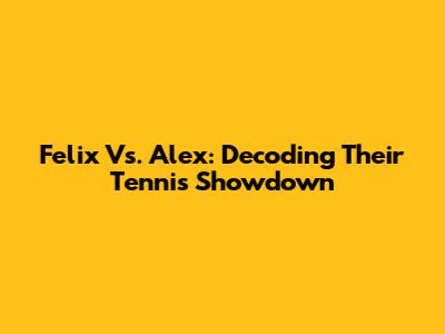 Felix Vs. Alex: Decoding Their Tennis Showdown
