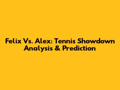 Felix Vs. Alex: Tennis Showdown Analysis & Prediction
