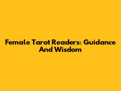 Female Tarot Readers: Guidance And Wisdom