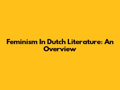 Feminism In Dutch Literature: An Overview