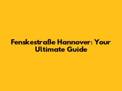 Fenskestraße Hannover: Your Ultimate Guide