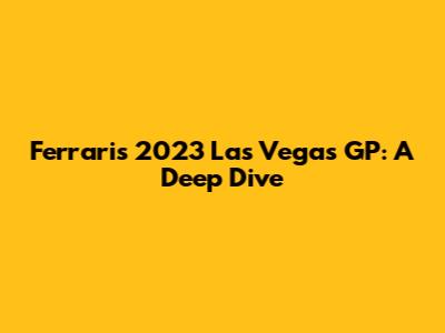 Ferrari's 2023 Las Vegas GP: A Deep Dive