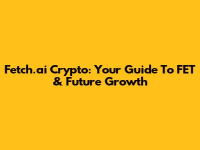 Fetch.ai Crypto: Your Guide To FET & Future Growth