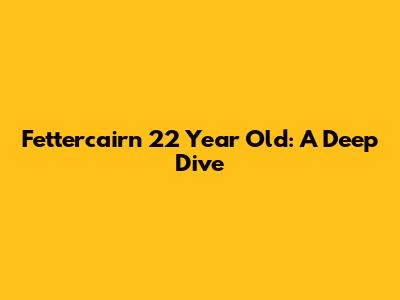 Fettercairn 22 Year Old: A Deep Dive