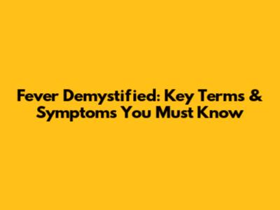 Fever Demystified: Key Terms & Symptoms You Must Know