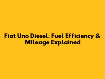 Fiat Uno Diesel: Fuel Efficiency & Mileage Explained