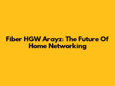 Fiber HGW Arayz: The Future Of Home Networking