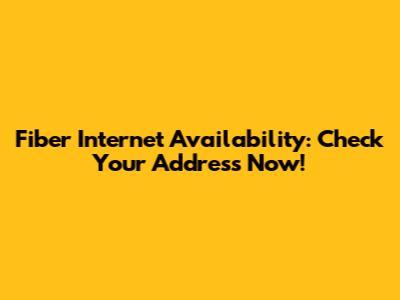 Fiber Internet Availability: Check Your Address Now!