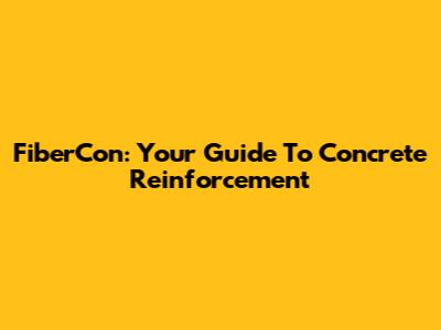 FiberCon: Your Guide To Concrete Reinforcement