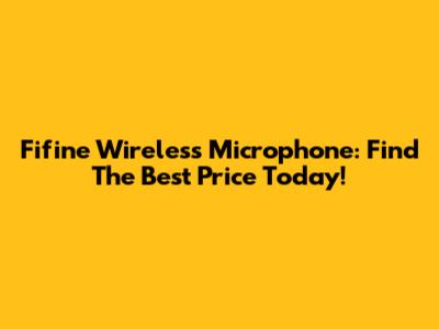 Fifine Wireless Microphone: Find The Best Price Today!