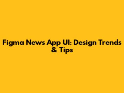 Figma News App UI: Design Trends & Tips