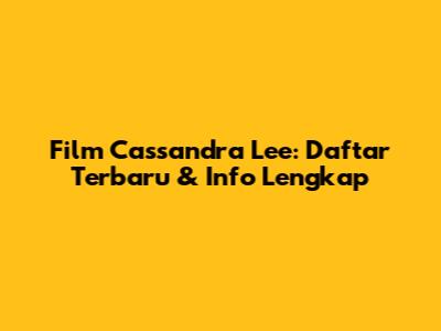 Film Cassandra Lee: Daftar Terbaru & Info Lengkap
