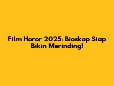 Film Horor 2025: Bioskop Siap Bikin Merinding!
