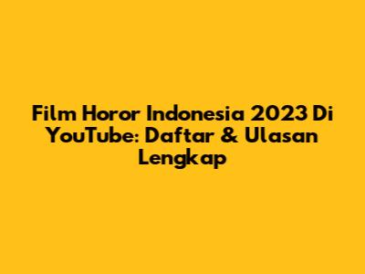 Film Horor Indonesia 2023 Di YouTube: Daftar & Ulasan Lengkap