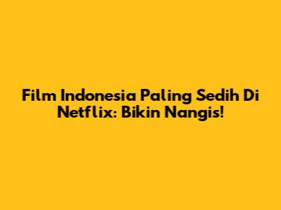 Film Indonesia Paling Sedih Di Netflix: Bikin Nangis!