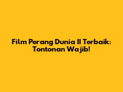 Film Perang Dunia II Terbaik: Tontonan Wajib!