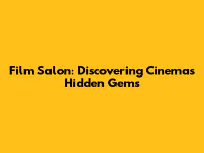 Film Salon: Discovering Cinema's Hidden Gems