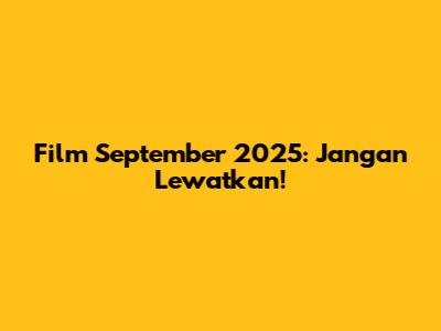 Film September 2025: Jangan Lewatkan!