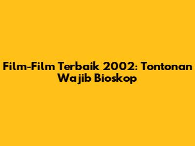 Film-Film Terbaik 2002: Tontonan Wajib Bioskop