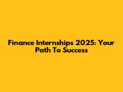 Finance Internships 2025: Your Path To Success