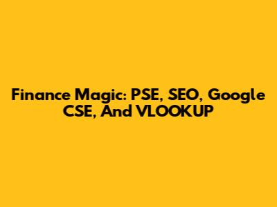 Finance Magic: PSE, SEO, Google CSE, And VLOOKUP