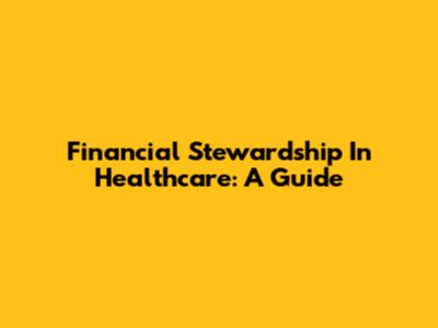 Financial Stewardship In Healthcare: A Guide