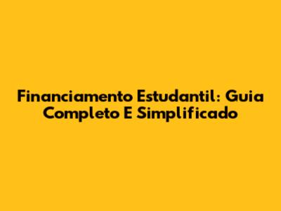 Financiamento Estudantil: Guia Completo E Simplificado