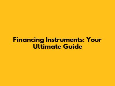 Financing Instruments: Your Ultimate Guide