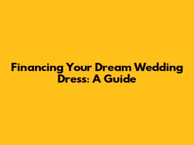 Financing Your Dream Wedding Dress: A Guide
