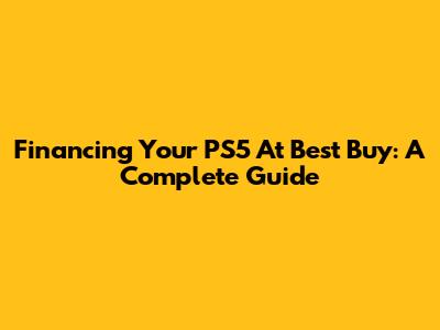 Financing Your PS5 At Best Buy: A Complete Guide