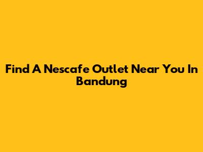 Find A Nescafe Outlet Near You In Bandung