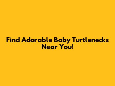 Find Adorable Baby Turtlenecks Near You!